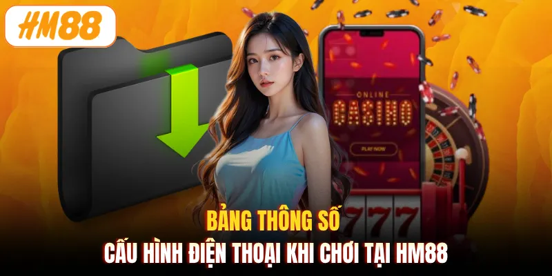 Bảng thông số cấu hình điện thoại khi chơi tại HM88