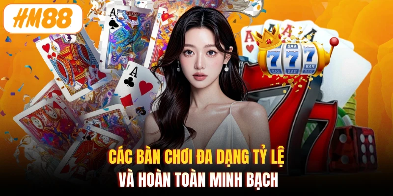 Các bàn chơi đa dạng tỷ lệ và hoàn toàn minh bạch