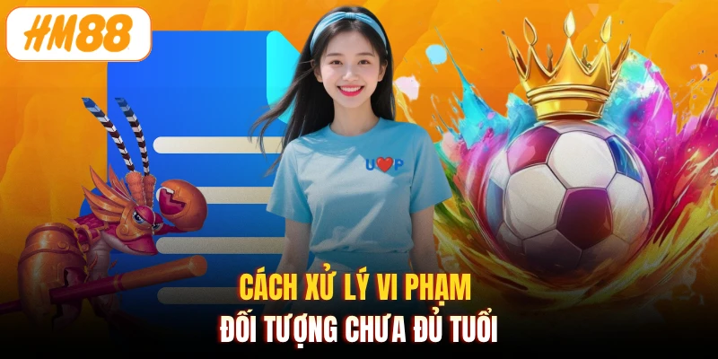 Cách xử lý vi phạm đối tượng chưa đủ tuổi