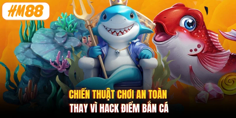 Chiến thuật chơi an toàn thay vì hack điểm bắn cá