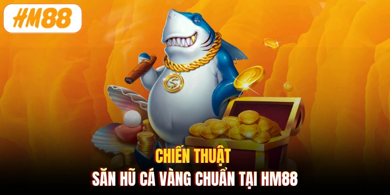 Chiến thuật săn hũ cá vàng chuẩn tại HM88