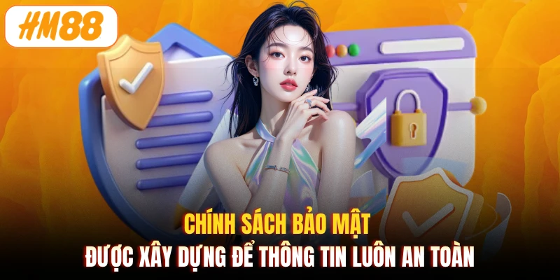 Chính sách bảo mật được xây dựng để thông tin luôn an toàn