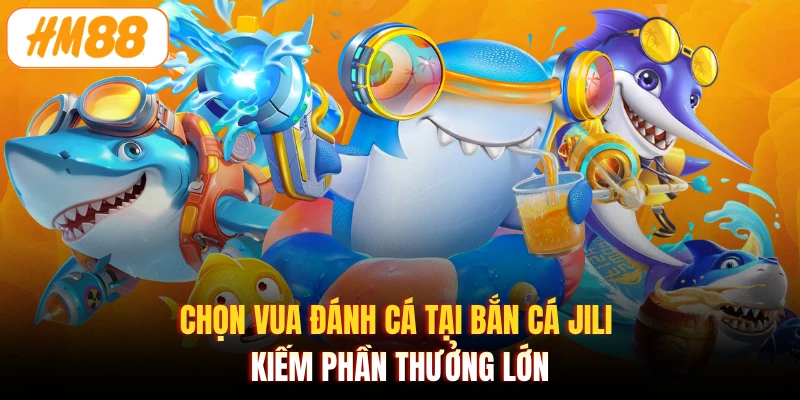 Chọn Vua Đánh Cá tại bắn cá JILI kiếm phần thưởng lớn