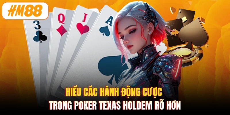 Hiểu các hành động cược trong Poker Texas Holdem rõ hơn