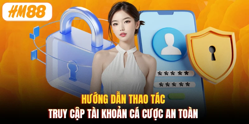 Hướng dẫn thao tác truy cập tài khoản cá cược an toàn 