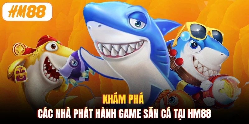 Khám phá các nhà phát hành game săn cá tại HM88