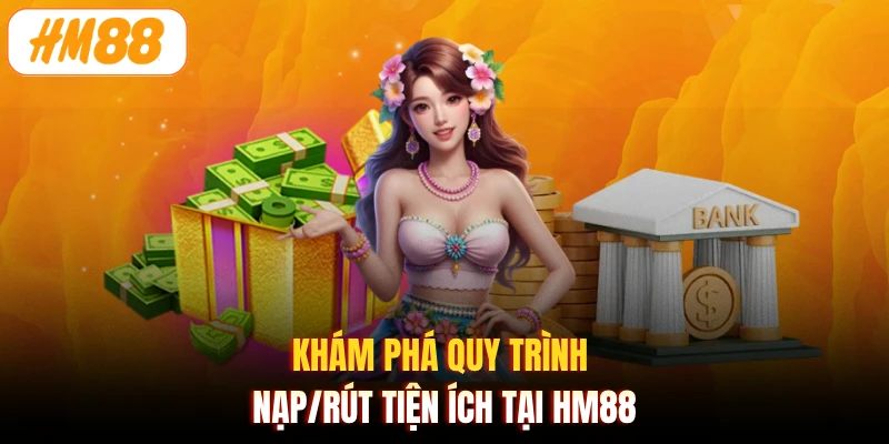 Khám phá quy trình nạp/rút tiện ích tại HM88