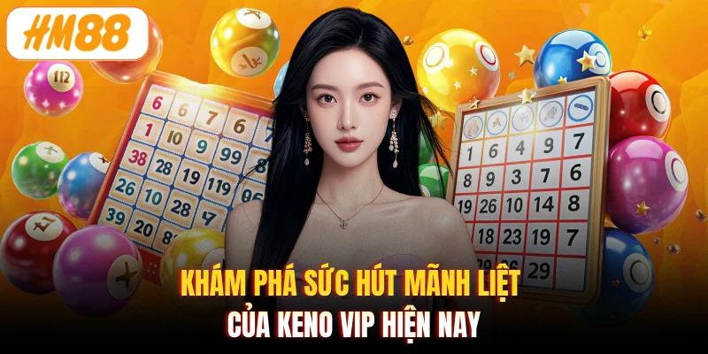 Khám phá sức hút mãnh liệt của keno vip hiện nay