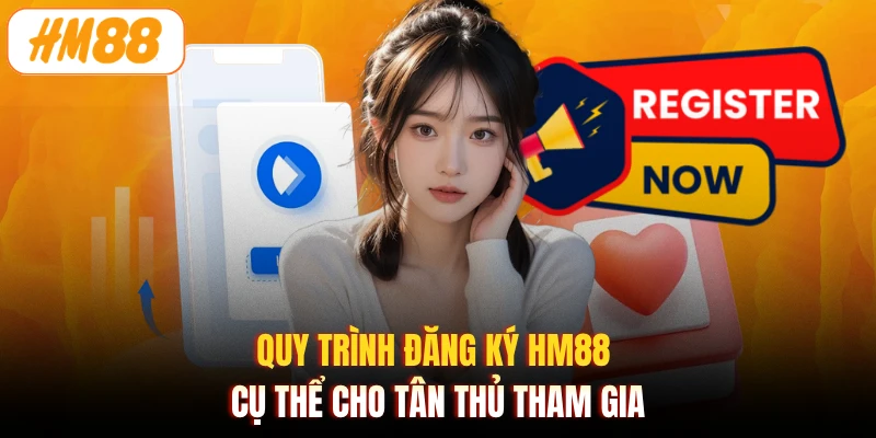 Quy trình đăng ký HM88 cụ thể cho tân thủ tham gia