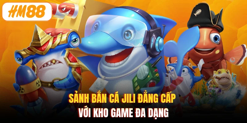 Sảnh bắn cá JILI đẳng cấp với kho game đa dạng