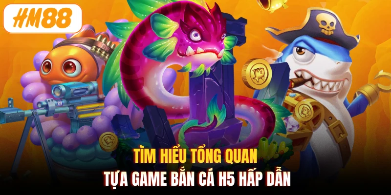 Tìm hiểu tổng quan tựa game bắn cá H5 hấp dẫn