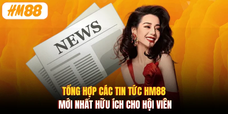 Tổng hợp các tin tức HM88 mới nhất hữu ích cho hội viên